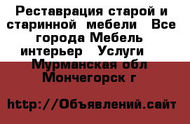 Реставрация старой и старинной  мебели - Все города Мебель, интерьер » Услуги   . Мурманская обл.,Мончегорск г.